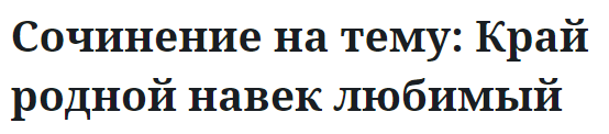 Сочинение на тему: Край родной навек любимый