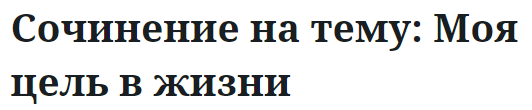 Сочинение на тему: Моя цель в жизни