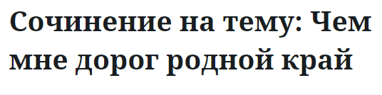 Сочинение на тему: Чем мне дорог родной край