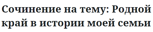 Сочинение на тему: Родной край в истории моей семьи