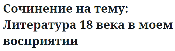 Сочинение на тему: Литература 18 века в моем восприятии