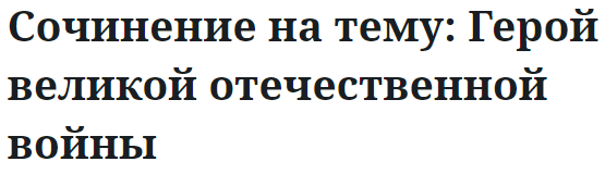 Сочинение на тему: Герой великой отечественной войны