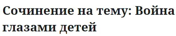 Сочинение на тему: Война глазами детей