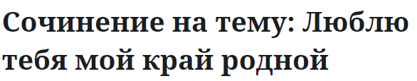 Сочинение на тему: Люблю тебя мой край родной