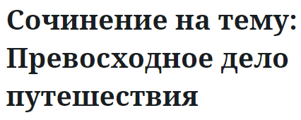 Сочинение на тему: Превосходное дело путешествия