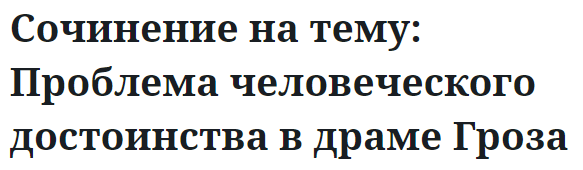 Сочинение на тему: Проблема человеческого достоинства в драме Гроза