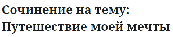 Сочинение на тему: Путешествие моей мечты