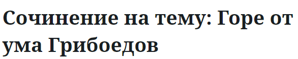 Сочинение на тему: Горе от ума Грибоедов