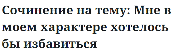 Сочинение на тему: Мне в моем характере хотелось бы избавиться