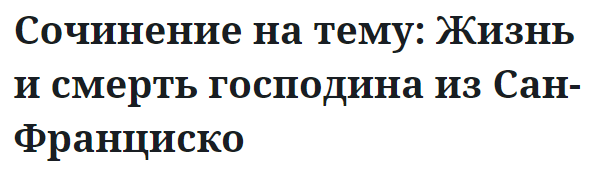 Сочинение на тему: Жизнь и смерть господина из Сан-Франциско