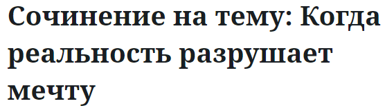 Сочинение на тему: Когда реальность разрушает мечту