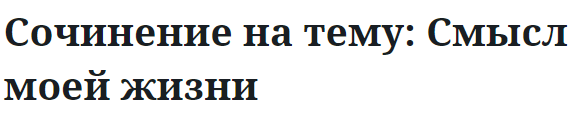 Сочинение на тему: Смысл моей жизни