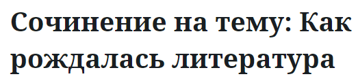 Сочинение на тему: Как рождалась литература