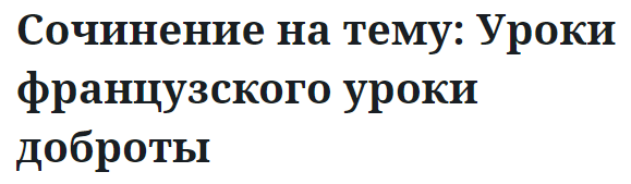 Сочинение на тему: Уроки французского уроки доброты