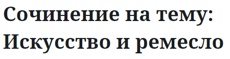 Сочинение на тему: Искусство и ремесло