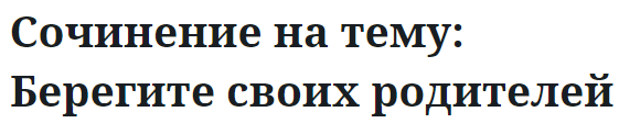 Сочинение на тему: Берегите своих родителей