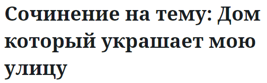 Сочинение на тему: Дом который украшает мою улицу