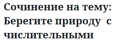 Сочинение на тему: Берегите природу  с числительными