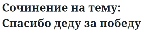 Сочинение на тему: Спасибо деду за победу