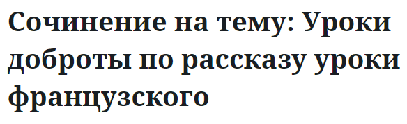 Сочинение на тему: Уроки доброты по рассказу уроки французского