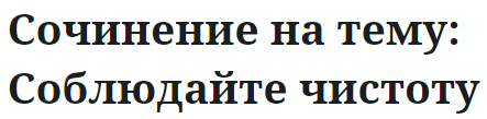 Сочинение на тему: Соблюдайте чистоту