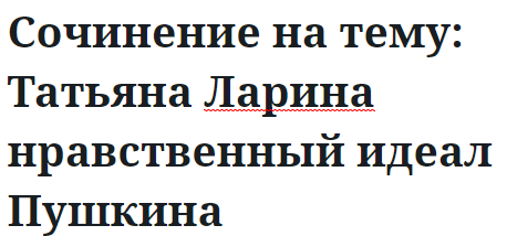 Сочинение на тему: Татьяна Ларина нравственный идеал Пушкина