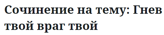 Сочинение на тему: Гнев твой враг твой