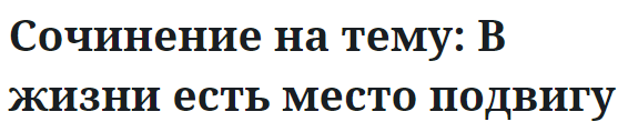 Сочинение на тему: В жизни есть место подвигу