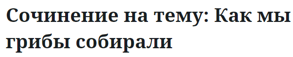 Сочинение на тему: Как мы грибы собирали