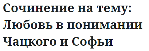 Сочинение на тему: Любовь в понимании Чацкого и Софьи