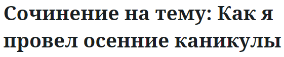 Сочинение на тему: Как я провел осенние каникулы