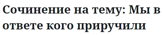 Сочинение на тему: Мы в ответе кого приручили