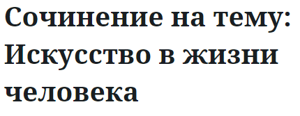 Сочинение на тему: Искусство в жизни человека