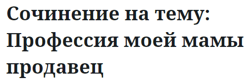 Сочинение на тему: Профессия моей мамы продавец