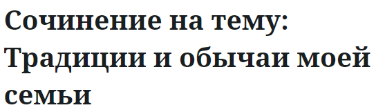 Сочинение на тему: Традиции и обычаи моей семьи