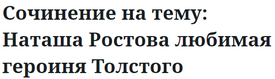 Сочинение на тему: Наташа Ростова любимая героиня Толстого