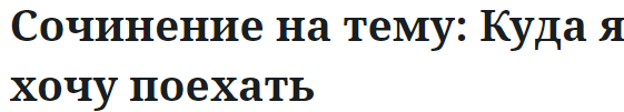 Сочинение на тему: Куда я хочу поехать