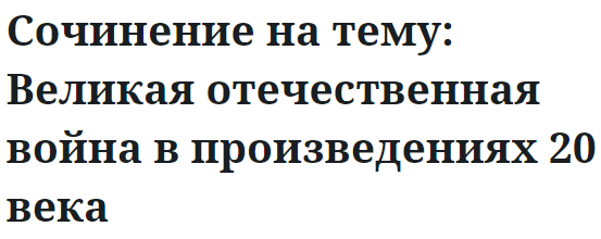 Сочинение на тему: Великая отечественная война в произведениях 20 века