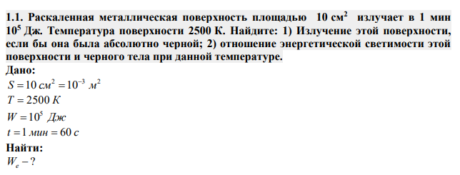 Раскаленная металлическая поверхность площадью 10 см2  излучает в 1 мин 105 Дж. Температура поверхности 2500 К. Найдите: 1) Излучение этой поверхности, если бы она была абсолютно черной; 2) отношение энергетической светимости этой поверхности и черного тела при данной температуре. 