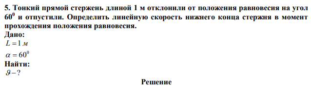 Тонкий прямой стержень длиной 1 м отклонили от положения равновесия на угол 600 и отпустили. Определить линейную скорость нижнего конца стержня в момент прохождения положения равновесия. 