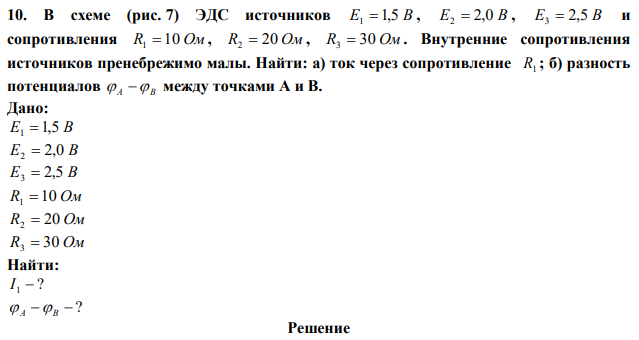 В схеме (рис. 7) ЭДС источников E1  1,5 В , E2  2,0 В , E3  2,5 В и сопротивления R1  10 Ом , R2  20 Ом , R3  30 Ом . Внутренние сопротивления источников пренебрежимо малы. Найти: а) ток через сопротивление R1 ; б) разность потенциалов  A  B между точками А и В. 