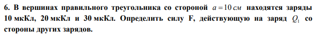 В вершинах правильного треугольника со стороной a 10 см находятся заряды 10 мкКл, 20 мкКл и 30 мкКл. Определить силу F, действующую на заряд Q1 со стороны других зарядов. 