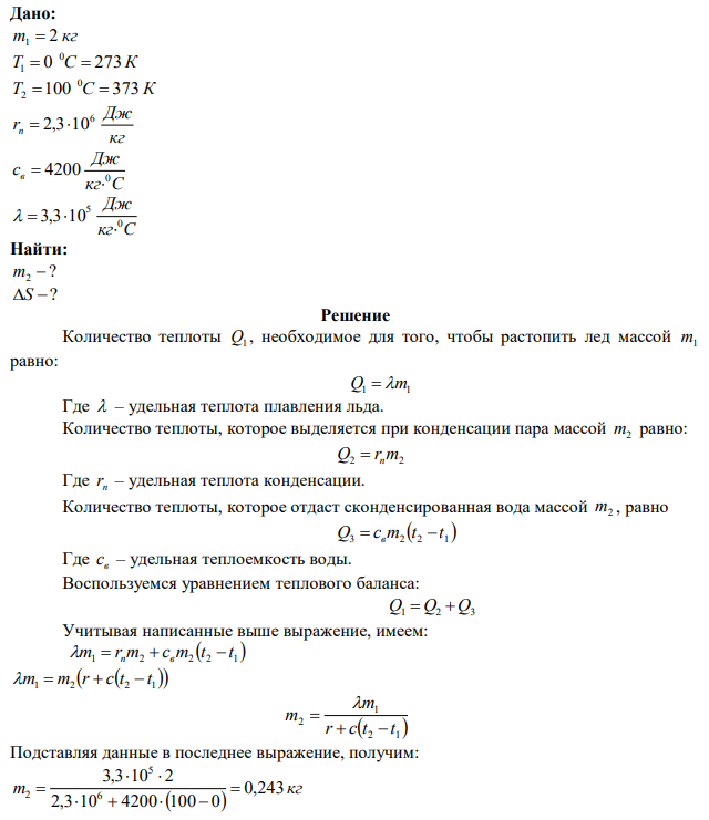 Лед массой m 2 кг 1  при температуре t C 0 1  0 был превращен в воду той же температуры с помощью пара, имеющего температуру t C 0 2 100 . Определите массу m2 израсходованного пара. Каково изменение энтропии системы «лед – пар»? 