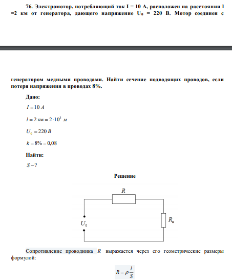 Электромотор, потребляющий ток I = 10 А, расположен на расстоянии l =2 км от генератора, дающего напряжение U0 = 220 В. Мотор соединен с  генератором медными проводами. Найти сечение подводящих проводов, если потеря напряжения в проводах 8%. 