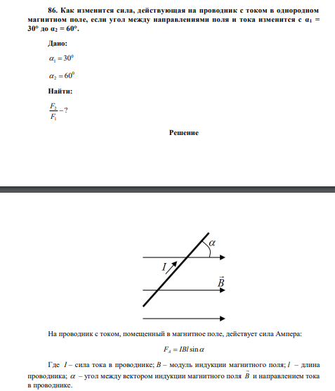 Как изменится сила, действующая на проводник с током в однородном магнитном поле, если угол между направлениями поля и тока изменится с α1 = 30° до α2 = 60°.  