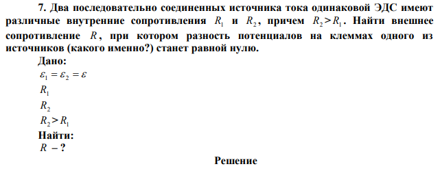 Два последовательно соединенных источника тока одинаковой ЭДС имеют различные внутренние сопротивления R1 и R2 , причем R2 > R1 . Найти внешнее сопротивление R , при котором разность потенциалов на клеммах одного из источников (какого именно?) станет равной нулю. 