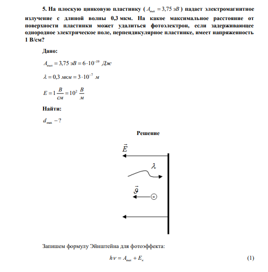 На плоскую цинковую пластинку ( Aвых  3,75 эВ ) падает электромагнитное излучение с длиной волны 0,3 мкм. На какое максимальное расстояние от поверхности пластинки может удалиться фотоэлектрон, если задерживающее однородное электрическое поле, перпендикулярное пластинке, имеет напряженность 1 В/см? 