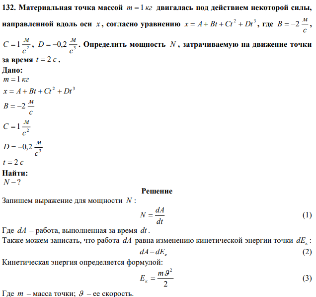 Материальная точка массой m  1 кг двигалась под действием некоторой силы, направленной вдоль оси х , согласно уравнению 2 3 x  A  Bt  Ct  Dt , где с м B  2 , 2 1 с м С  , 3 0,2 с м D   . Определить мощность N , затрачиваемую на движение точки за время t  2 c. 