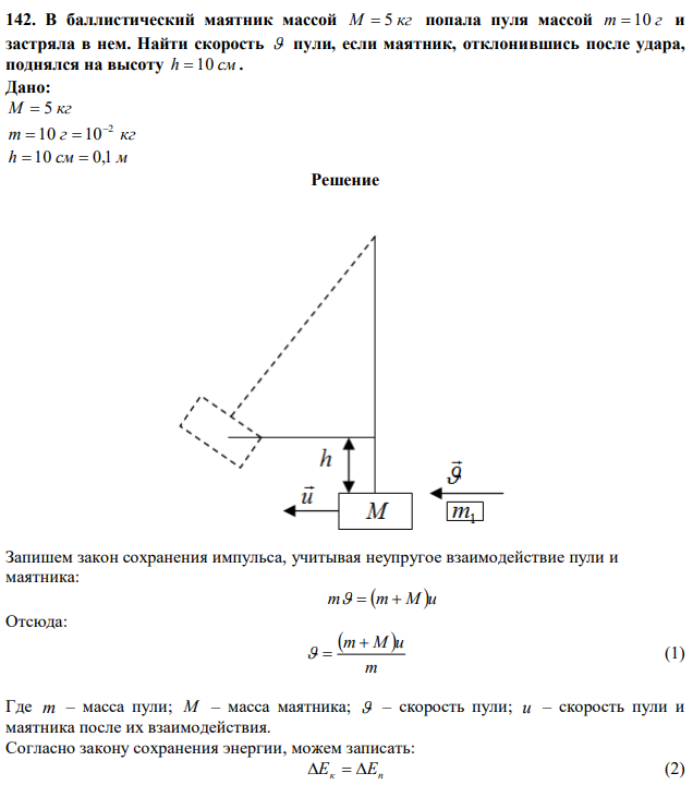 Решение Запишем закон сохранения импульса, учитывая неупругое взаимодействие пули и маятника: m  m  M u Отсюда:   m m  M u   (1) Где m – масса пули; M – масса маятника;  – скорость пули; u – скорость пули и маятника после их взаимодействия. Согласно закону сохранения энергии, можем записать: Eк  Еп (2) 