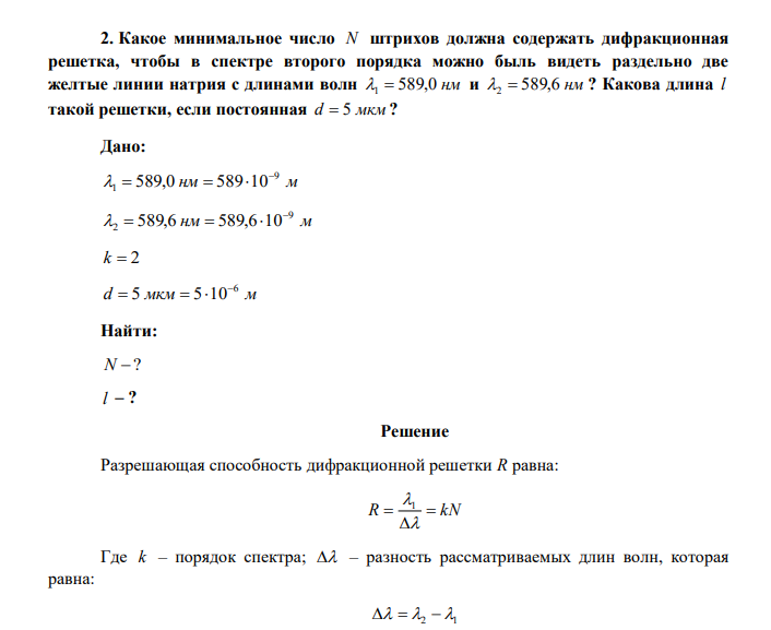 Какое минимальное число N штрихов должна содержать дифракционная решетка, чтобы в спектре второго порядка можно быль видеть раздельно две желтые линии натрия с длинами волн 1  589,0 нм и 2  589,6 нм ? Какова длина l такой решетки, если постоянная d  5 мкм ? 